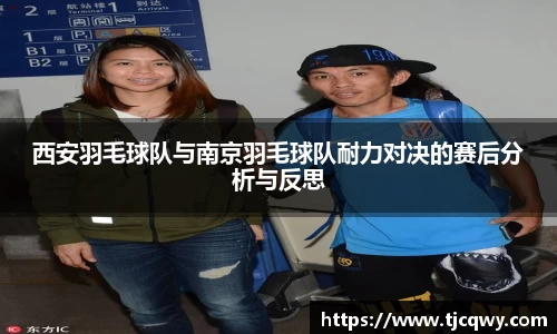 西安羽毛球队与南京羽毛球队耐力对决的赛后分析与反思