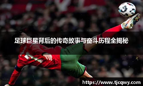 足球巨星背后的传奇故事与奋斗历程全揭秘